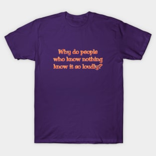 Why do people who know nothing T-Shirt